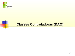 Classes Controladoras (DAO)




                              42
 