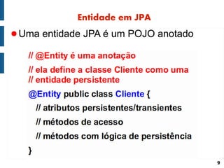 Entidade em JPA
● Uma entidade JPA é um POJO anotado




                                       9
 