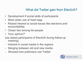 What did Twitter gain from ElectUA? <ul><li>Development if social skills of participants   </li></ul><ul><li>More wider us...