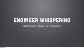 Engineer Whispering
                            Kate Matsudaira || Decide.com || @katemats




Monday, October 29, 12                                                   1
 