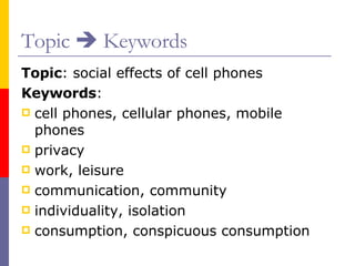 Topic    Keywords Topic : social effects of cell phones Keywords : cell phones, cellular phones, mobile phones privacy work, leisure communication, community individuality, isolation consumption, conspicuous consumption 