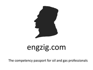 engzig.com
The competency passport for oil and gas professionals
 