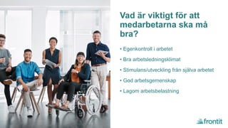 Vad är viktigt för att
medarbetarna ska må
bra?
• Egenkontroll i arbetet
• Bra arbetsledningsklimat
• Stimulans/utveckling från själva arbetet
• God arbetsgemenskap
• Lagom arbetsbelastning
 