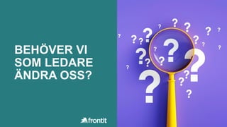 BEHÖVER VI
SOM LEDARE
ÄNDRA OSS?
 