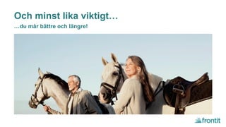 Och minst lika viktigt…
…du mår bättre och längre!
 