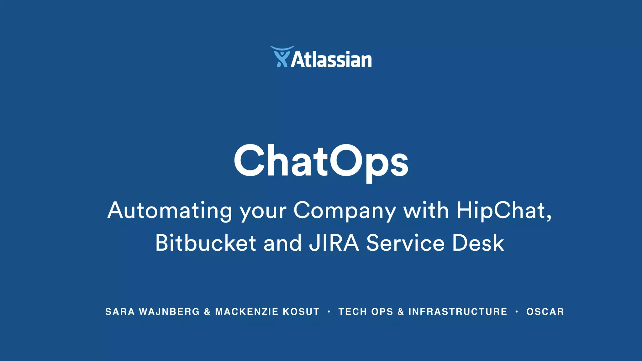 SARA WAJNBERG & MACKENZIE KOSUT • TECH OPS & INFRASTRUCTURE • OSCAR
ChatOps
Automating your Company with HipChat,
Bitbucket and JIRA Service Desk
 