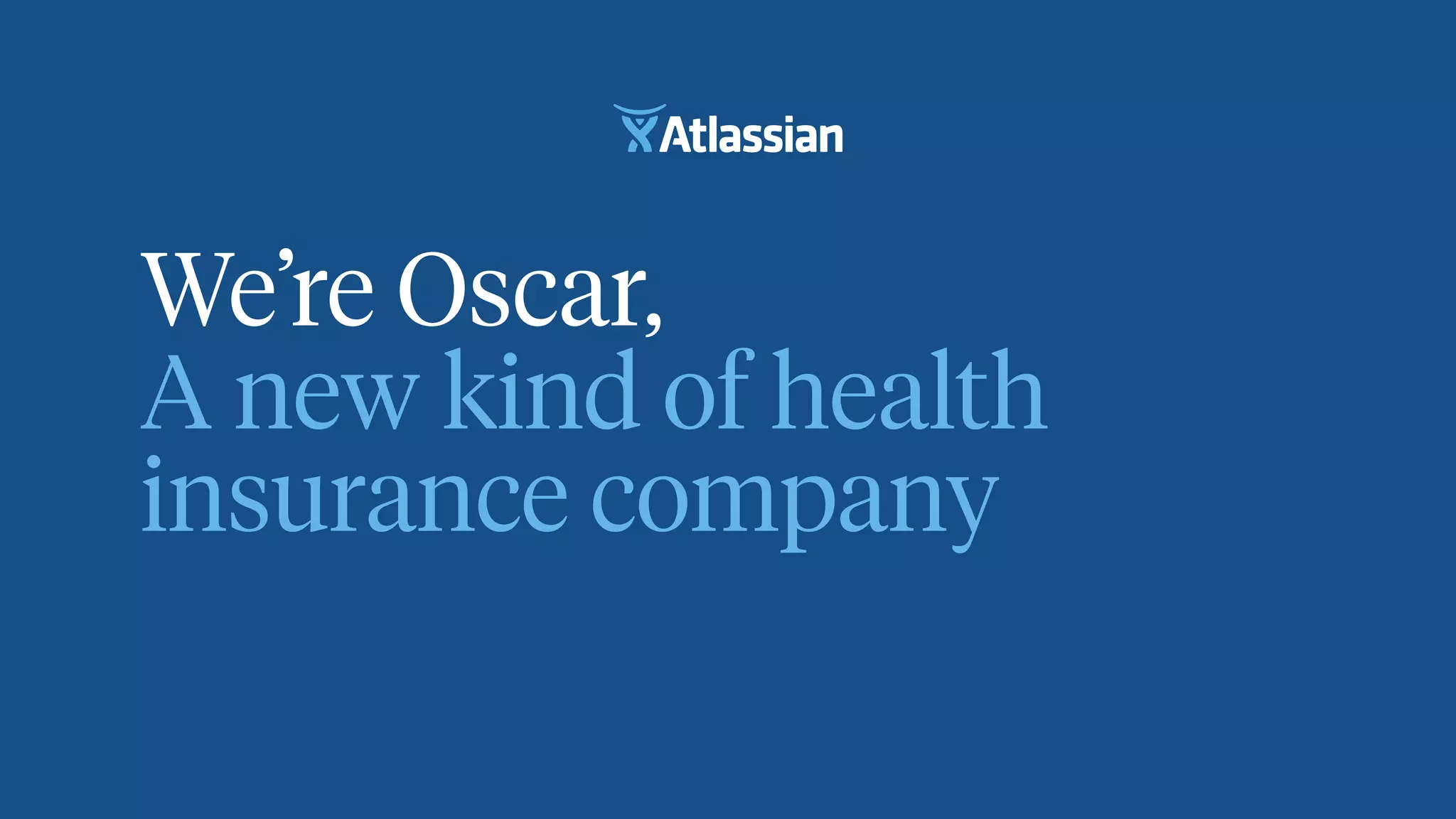 We’re Oscar, 
A new kind of health
insurance company
 