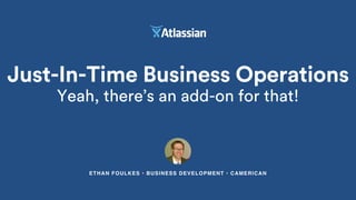 Just-In-Time Business Operations
Yeah, there’s an add-on for that!
ETHAN FOULKES • BUSINESS DEVELOPMENT • CAMERICAN
 