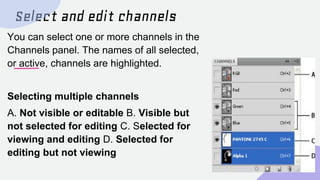 Select and edit channels
You can select one or more channels in the
Channels panel. The names of all selected,
or active, ...
