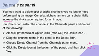 Delete a channel
You may want to delete spot or alpha channels you no longer need
before saving an image. Complex alpha ch...