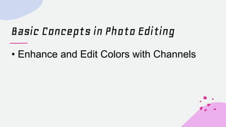 Basic Concepts in Photo Editing
• Enhance and Edit Colors with Channels
 