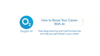 How to Boost Your Career
With AI
How deep learning and machine learning
can help you get ahead in your career
Oxygen AI
 