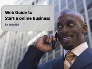 Web Guide to
Start a online Business
BY Jova999
 