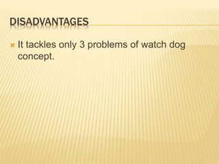 DISADVANTAGES
 It tackles only 3 problems of watch dog
concept.
 