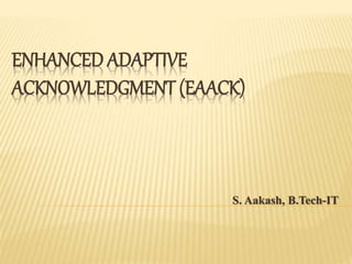 ENHANCED ADAPTIVE
ACKNOWLEDGMENT (EAACK)
S. Aakash, B.Tech-IT
 