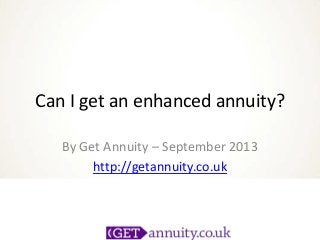 Can I get an enhanced annuity?
By Get Annuity – September 2013
http://getannuity.co.uk

 