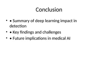 Conclusion
• • Summary of deep learning impact in
detection
• • Key findings and challenges
• • Future implications in medical AI
 