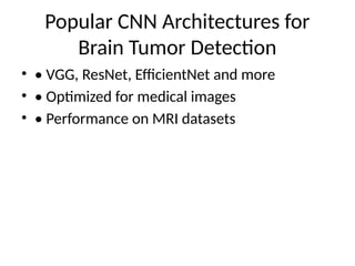 Popular CNN Architectures for
Brain Tumor Detection
• • VGG, ResNet, EfficientNet and more
• • Optimized for medical images
• • Performance on MRI datasets
 
