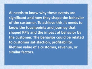 AI needs to know why these events are
significant and how they shape the behavior
of the customer. To achieve this, it nee...