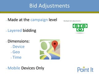 Presentation AgendaBid Adjustments
• Made at the campaign level
• Layered bidding
• Dimensions:
• Device
• Geo
• Time
• Mobile Devices Only
 