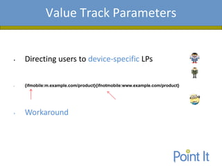 Presentation AgendaValue Track Parameters
• Directing users to device-specific LPs
• {ifmobile:m.example.com/product}{ifnotmobile:www.example.com/product}
• Workaround
 