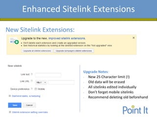 Presentation AgendaEnhanced Sitelink Extensions
New Sitelink Extensions:
Upgrade Notes:
• New 25 Character limit (!)
• Old data will be erased
• All sitelinks edited individually
• Don’t forget mobile sitelinks
• Recommend deleting old beforehand
 