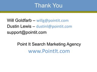 Thank You
Will Goldfarb – willg@pointit.com
Dustin Lewis – dustinl@pointit.com
support@pointit.com
Point It Search Marketing Agency
www.PointIt.com
 
