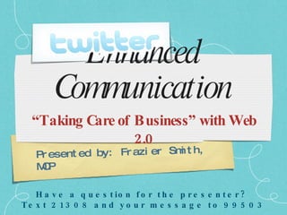 Enhanced
        Communication
  “Taking Care of Business” with Web
                  2.0
   Pr esent ed by: Fr azi er Sm t h,
                               i
   MP
    C

   H a v e a q u e s t io n f o r t h e p r e s e n t e r ?
Te x t 2 13 0 8 a n d y o u r m e s s a g e t o 9 9 5 0 3
 