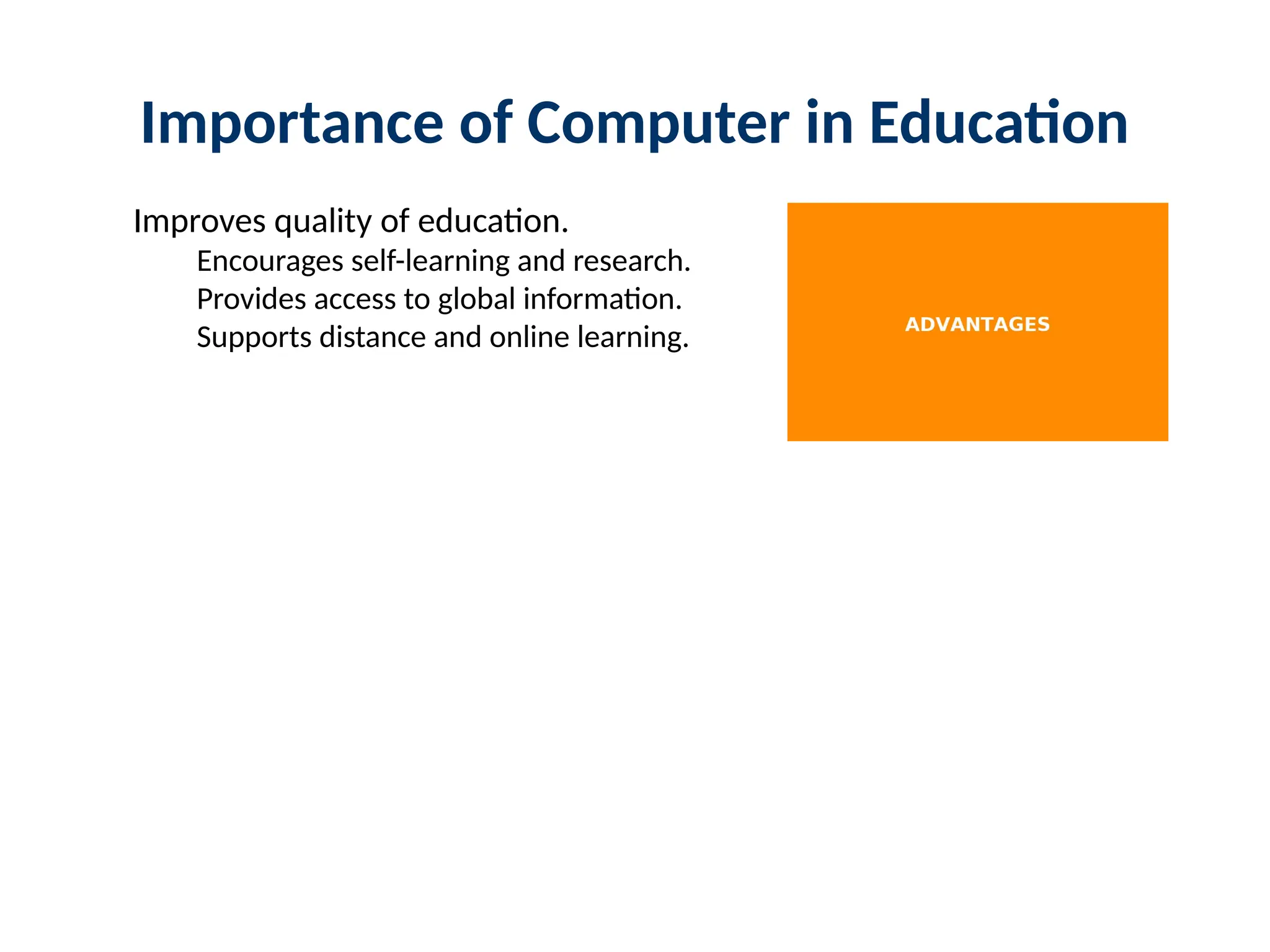 Importance of Computer in Education
Improves quality of education.
Encourages self-learning and research.
Provides access to global information.
Supports distance and online learning.
 