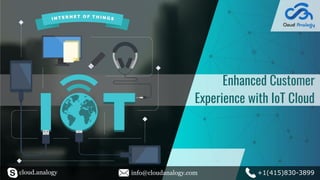 Enhanced Customer
Experience with IoT Cloud
cloud.analogy info@cloudanalogy.com +1(415)830-3899
 