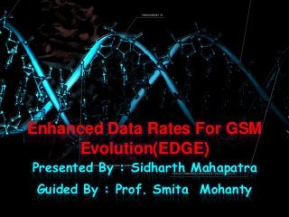 Enhanced Data Rates For GSM
Evolution(EDGE)
Presented By : Sidharth Mahapatra
Guided By : Prof. Smita Mohanty
 