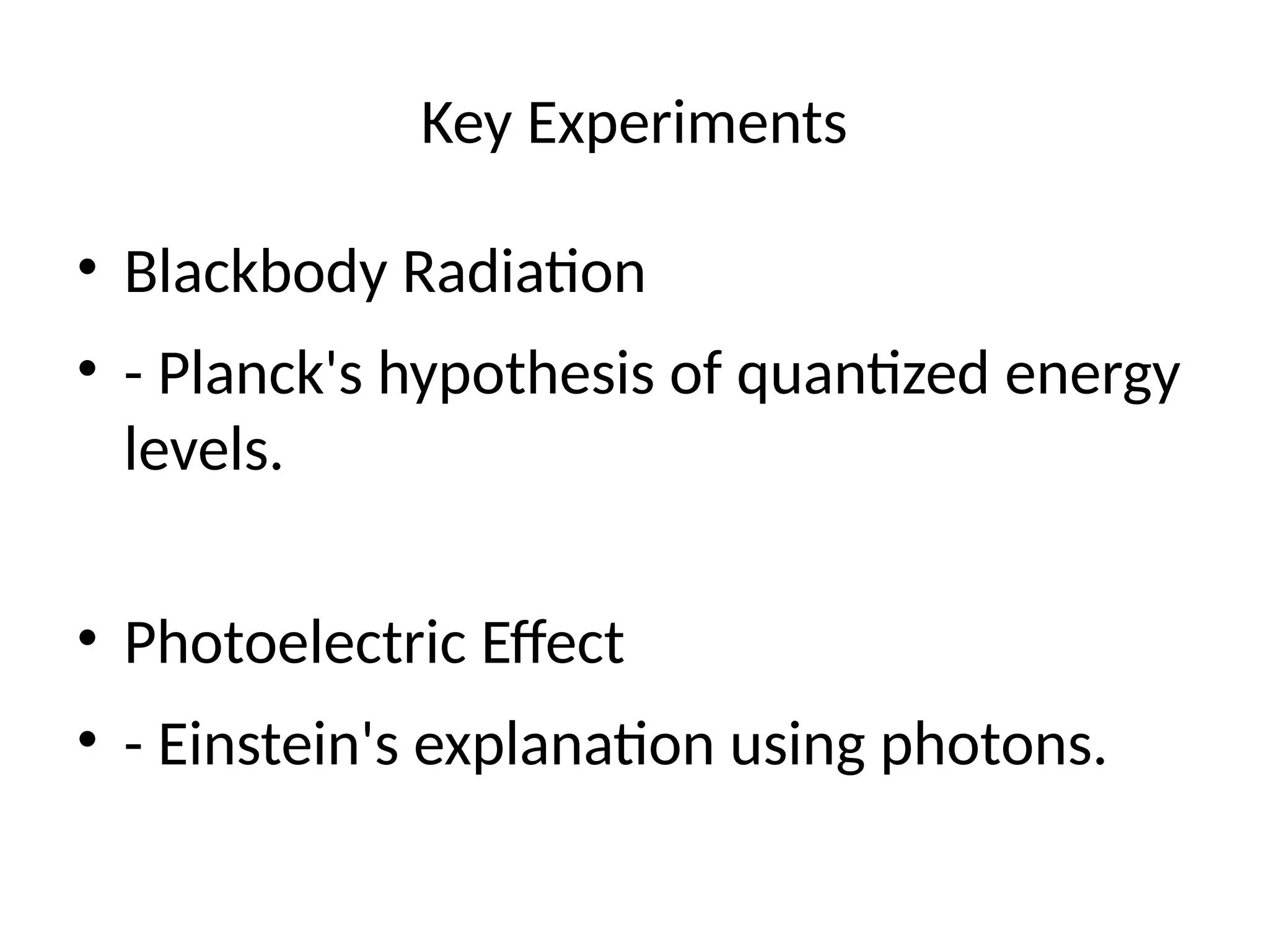 Key Experiments
• Blackbody Radiation
• - Planck's hypothesis of quantized energy
levels.
• Photoelectric Effect
• - Einstein's explanation using photons.
 
