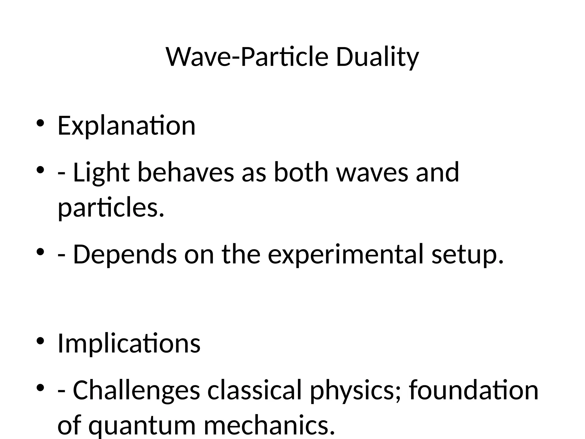 Wave-Particle Duality
• Explanation
• - Light behaves as both waves and
particles.
• - Depends on the experimental setup.
• Implications
• - Challenges classical physics; foundation
of quantum mechanics.
 