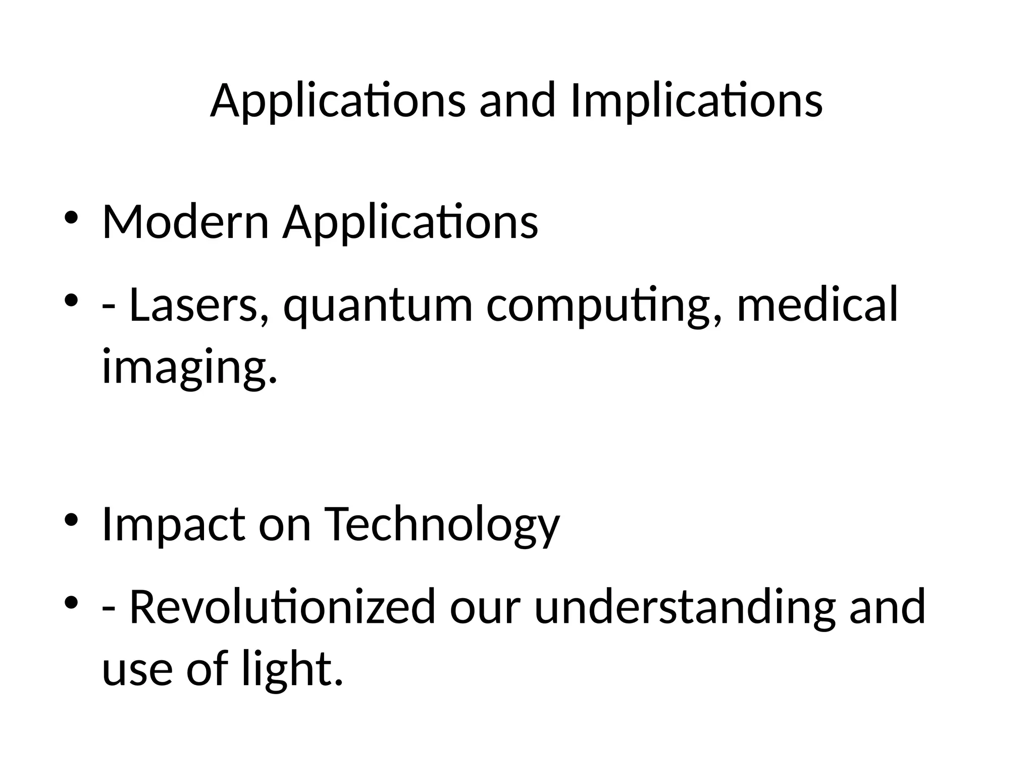 Applications and Implications
• Modern Applications
• - Lasers, quantum computing, medical
imaging.
• Impact on Technology
• - Revolutionized our understanding and
use of light.
 