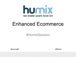 Enhanced Ecommerce 
#HumixSession 
@humixBE @Nihiel 
 