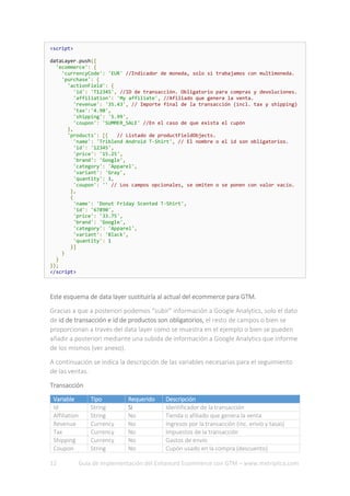 12 Guía de implementación del Enhanced Ecommerce con GTM – www.metriplica.com
<script>
dataLayer.push({
'ecommerce': {
'cu...