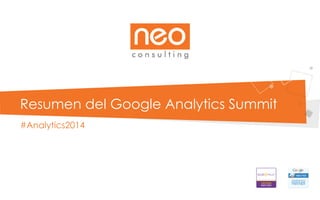 Resumen del Google Analytics Summit
#Analytics2014
 