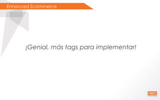 ¡Genial, más tags para implementar!
Enhanced Ecommerce
 