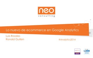 Lo nuevo de ecommerce en Google Analytics
Luis Rosales
Ronald Guillen #Analytics2014
 