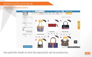 Enhanced Ecommerce
Product Impressions
Nos permite medir el nivel de exposición de los productos.
 