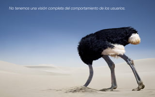 No tenemos una visión completa del comportamiento de los usuarios.
 