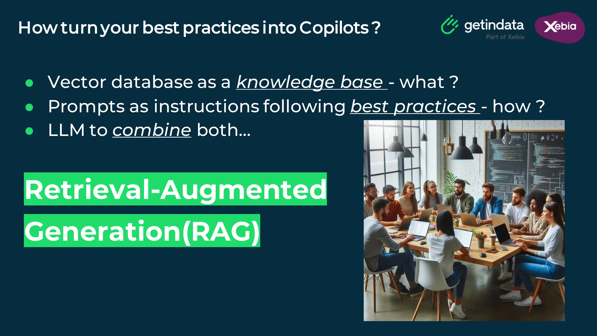 © Copyright. All rights reserved. Not to be reproduced without prior written consent.
How turnyour best practices into Copilots ?
● Vector database as a knowledge base - what ?
● Prompts as instructions following best practices - how ?
● LLM to combine both…
Retrieval-Augmented
Generation(RAG)
 