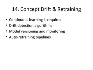 14. Concept Drift & Retraining
• Continuous learning is required
• Drift detection algorithms
• Model versioning and monitoring
• Auto-retraining pipelines
 