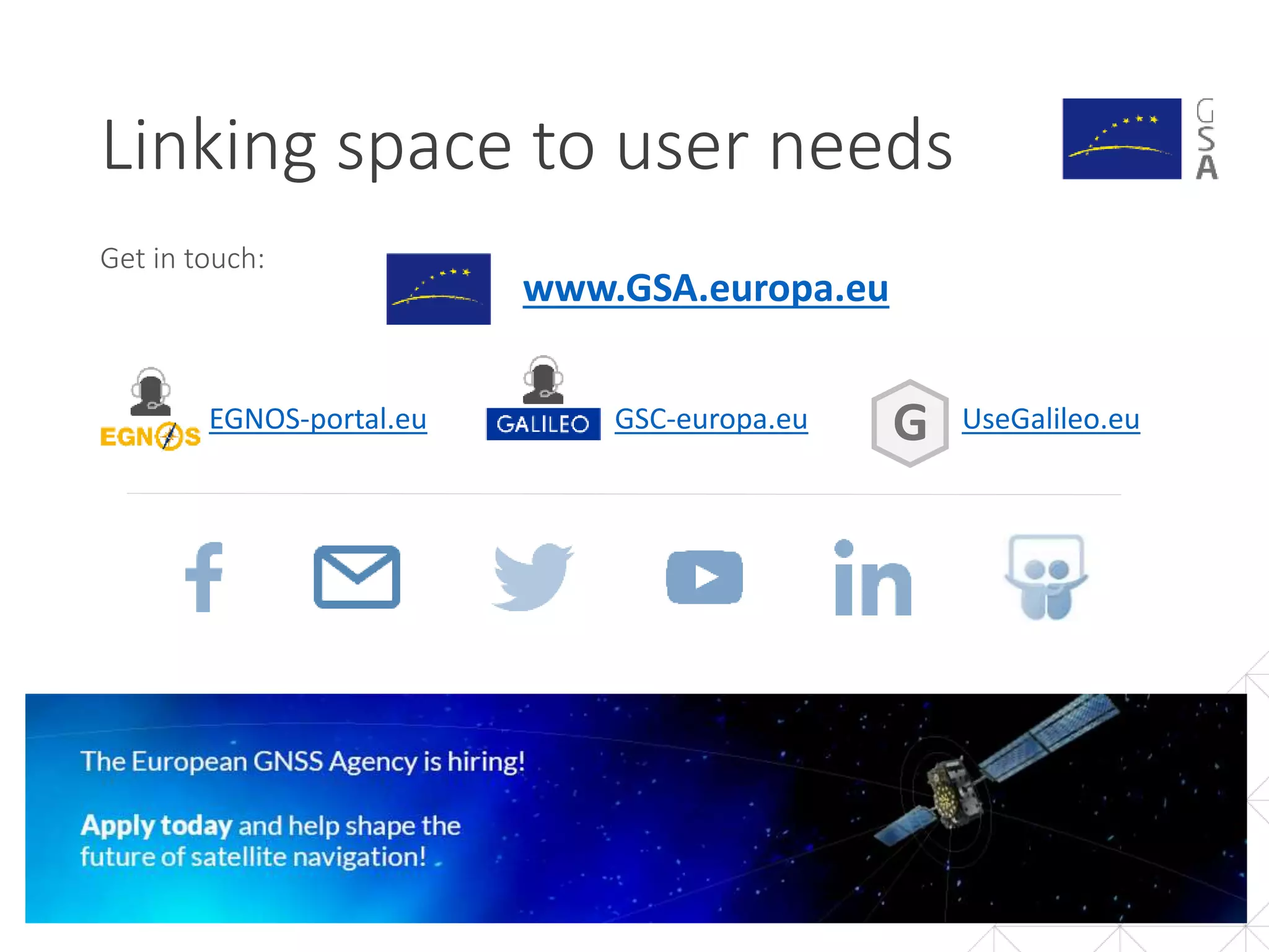 Linking space to user needs
62
www.GSA.europa.eu
Get in touch:
GSC-europa.euEGNOS-portal.eu UseGalileo.euG
 