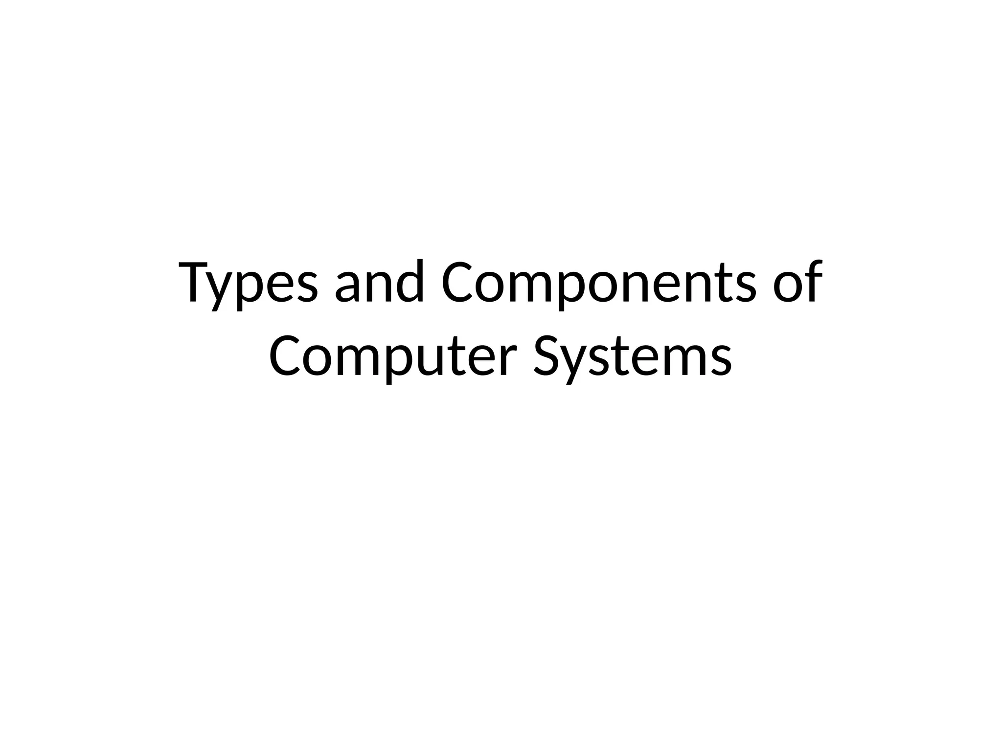 Types and Components of
Computer Systems
 