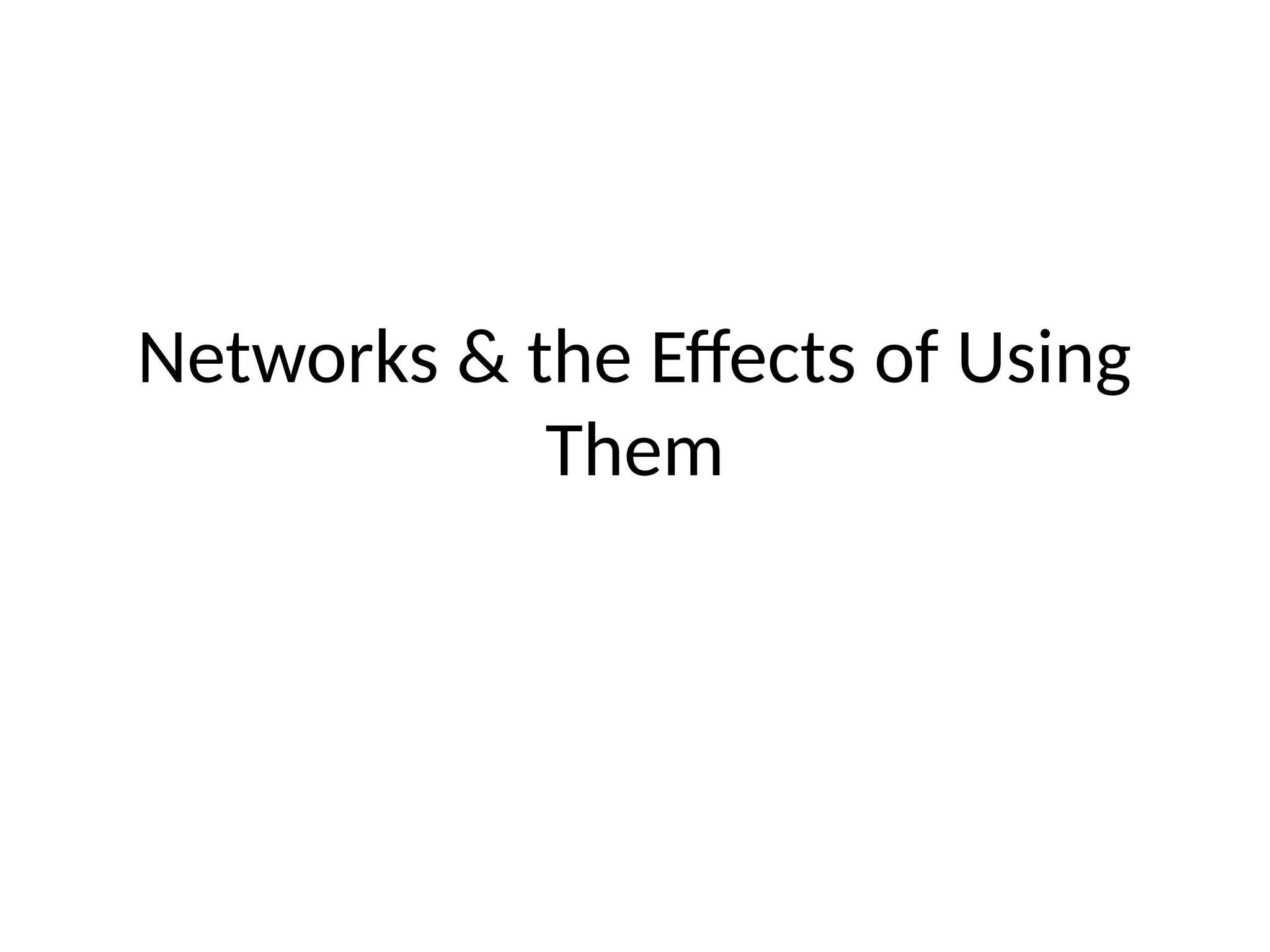 Networks & the Effects of Using
Them
 