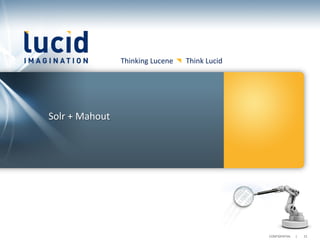 Thinking	
  Lucene	
  	
  	
  	
  	
  	
  	
  Think	
  Lucid	
  




Solr	
  +	
  Mahout	
  




                                                                                             CONFIDENTIAL	
  	
  	
  	
  	
  	
  |	
     	
  21	
  	
  
 
