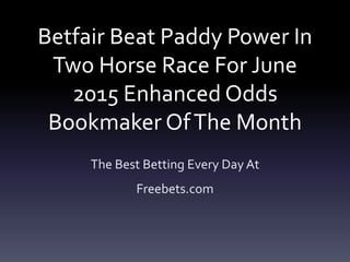 Betfair Beat Paddy Power In
Two Horse Race For June
2015 Enhanced Odds
Bookmaker OfThe Month
The Best Betting Every Day At
Freebets.com
 