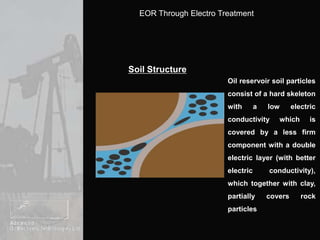 Soil StructureOil reservoir soil particles consist of a hard skeleton with a low electric conductivity which is covered by a less firm component with a double electric layer (with better electric conductivity), which together with clay, partially covers rock particles