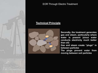 Technical PrincipleSecondly, the treatment generates gas and steam, particularly where water is present (since water conducts electricity much better than oil)Gas and steam create “plugs” in between particlesThe plugs prevent water from moving between soil particles